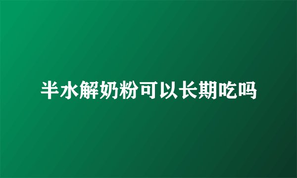 半水解奶粉可以长期吃吗