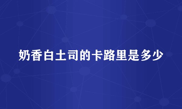 奶香白土司的卡路里是多少