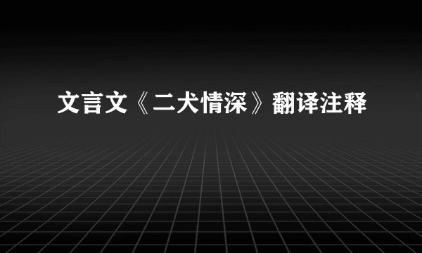 文言文《二犬情深》翻译注释