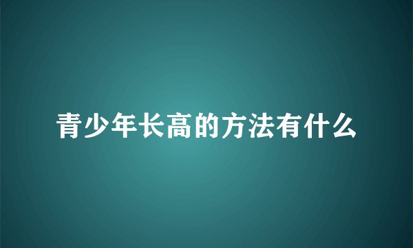 青少年长高的方法有什么