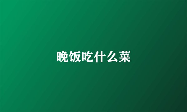 晚饭吃什么菜