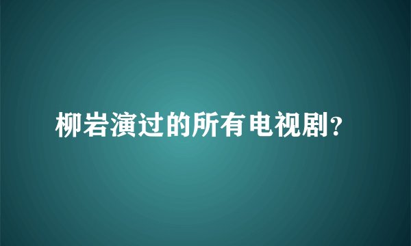 柳岩演过的所有电视剧？