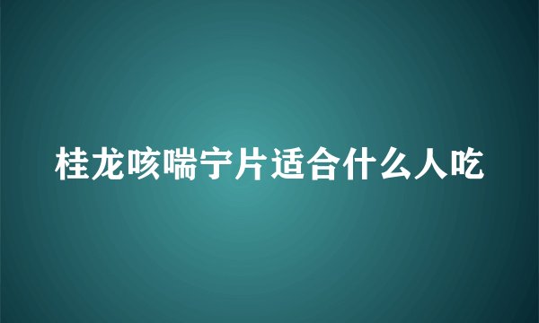 桂龙咳喘宁片适合什么人吃