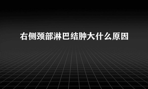 右侧颈部淋巴结肿大什么原因