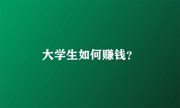 大学生如何赚钱?