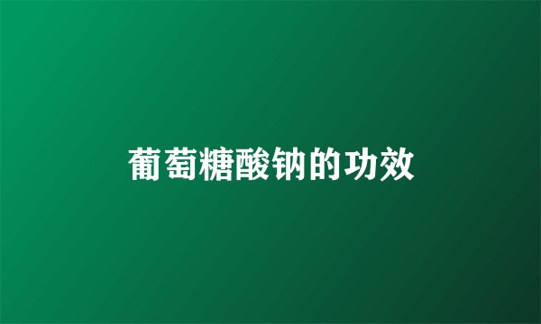 葡萄糖酸钠的功效