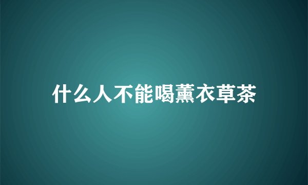 什么人不能喝薰衣草茶