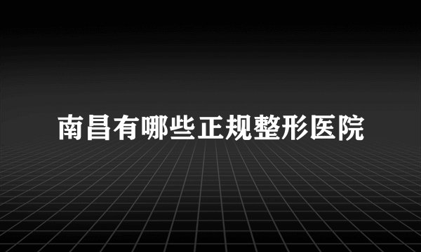 南昌有哪些正规整形医院