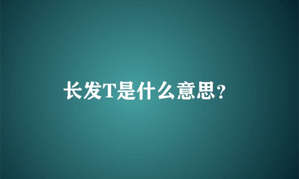 长发T是什么意思？