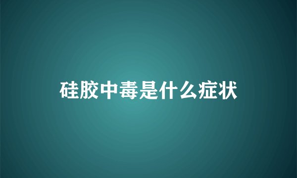 硅胶中毒是什么症状