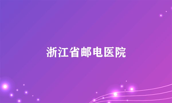 浙江省邮电医院
