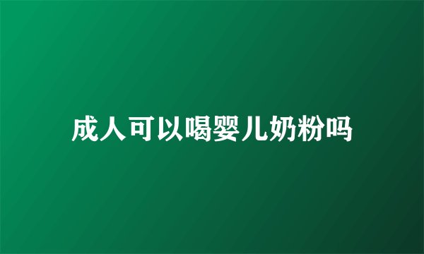 成人可以喝婴儿奶粉吗