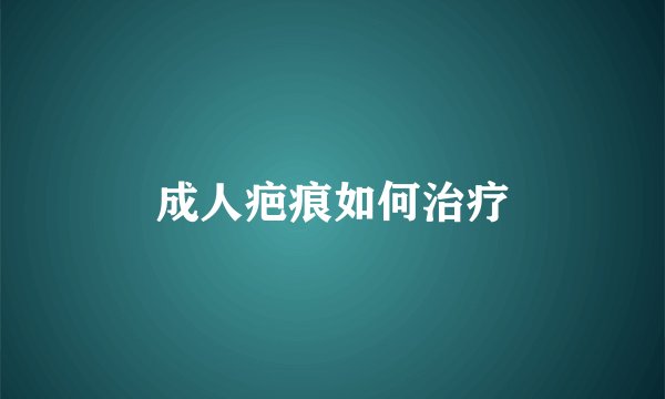 成人疤痕如何治疗
