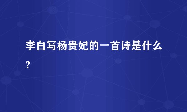 李白写杨贵妃的一首诗是什么?