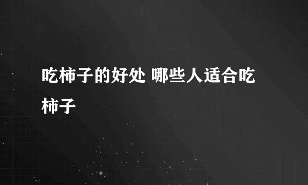 吃柿子的好处 哪些人适合吃柿子