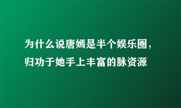 为什么说唐嫣是半个娱乐圈,归功于她手上丰富的脉资源