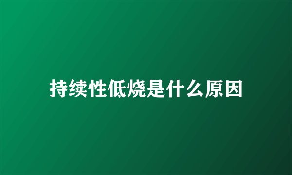 持续性低烧是什么原因