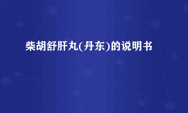 柴胡舒肝丸(丹东)的说明书