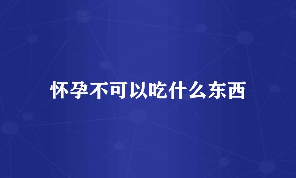 怀孕不可以吃什么东西