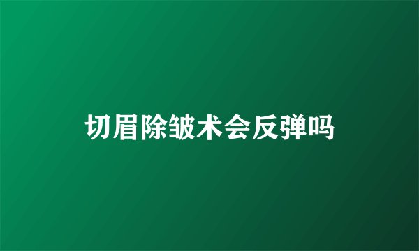 切眉除皱术会反弹吗