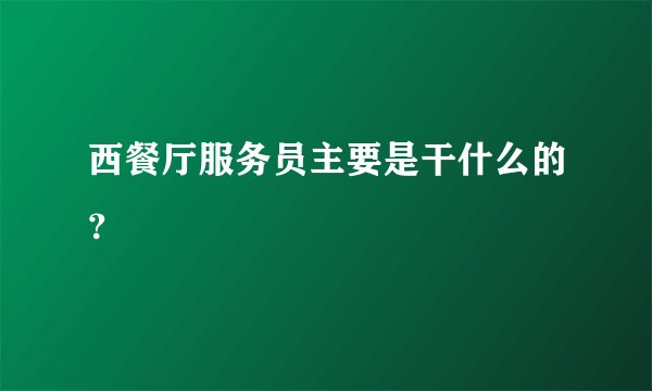 西餐厅服务员主要是干什么的？
