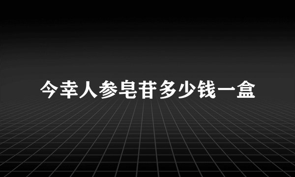 今幸人参皂苷多少钱一盒