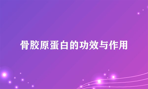 骨胶原蛋白的功效与作用