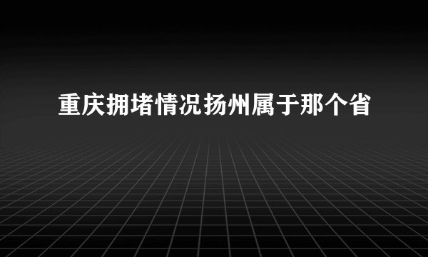 重庆拥堵情况扬州属于那个省