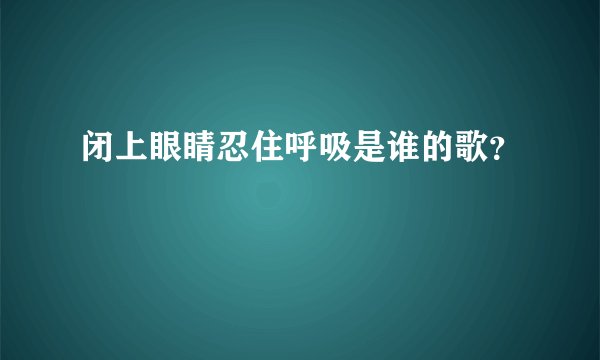 闭上眼睛忍住呼吸是谁的歌?