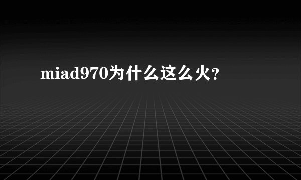 miad970为什么这么火?
