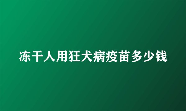 冻干人用狂犬病疫苗多少钱