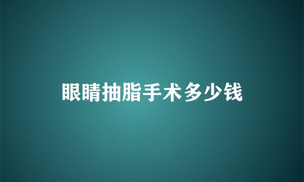 眼睛抽脂手术多少钱