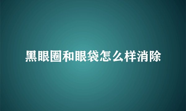 黑眼圈和眼袋怎么样消除