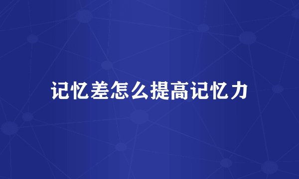 记忆差怎么提高记忆力