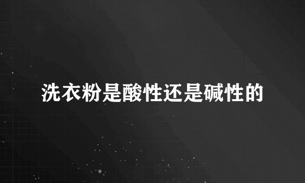 洗衣粉是酸性还是碱性的