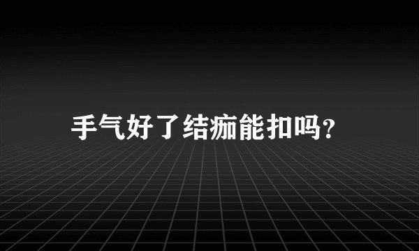 手气好了结痂能扣吗？
