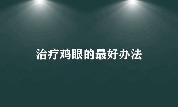 治疗鸡眼的最好办法