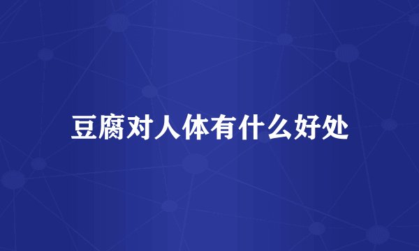 豆腐对人体有什么好处
