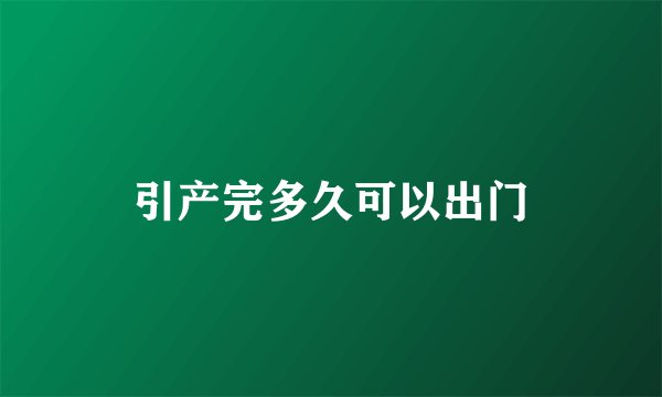 引产完多久可以出门