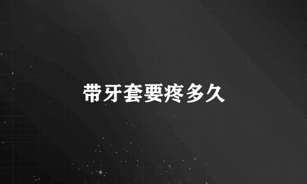 带牙套要疼多久