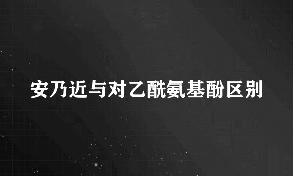 安乃近与对乙酰氨基酚区别