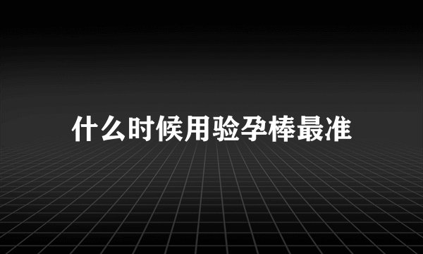 什么时候用验孕棒最准
