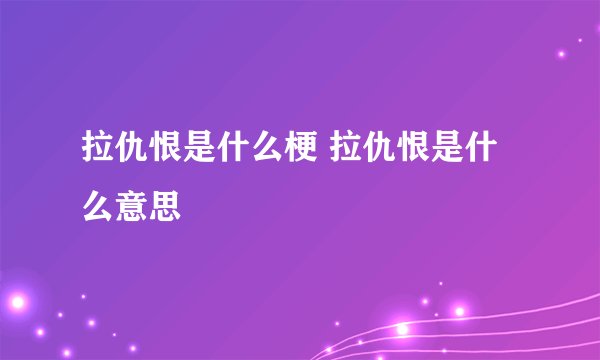 拉仇恨是什么梗 拉仇恨是什么意思