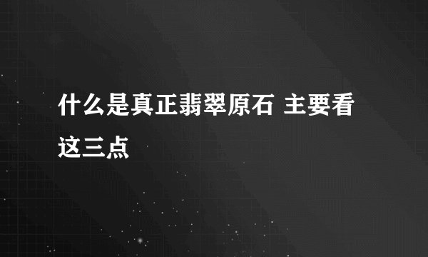 什么是真正翡翠原石 主要看这三点
