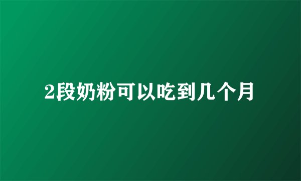 2段奶粉可以吃到几个月