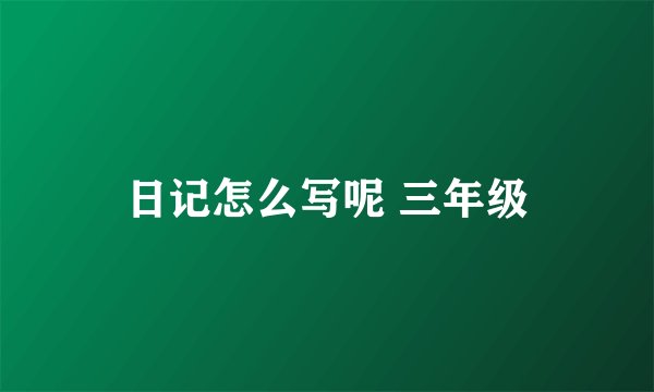 日记怎么写呢 三年级