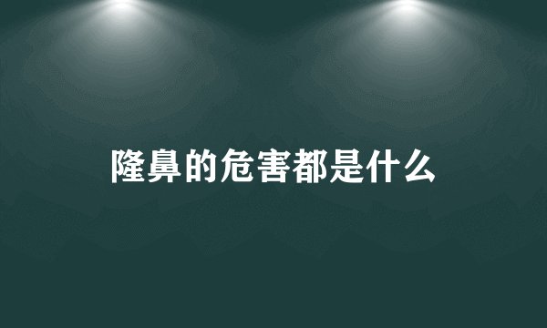 隆鼻的危害都是什么