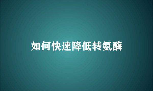 如何快速降低转氨酶