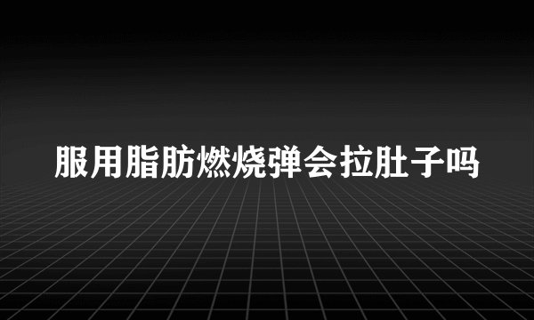 服用脂肪燃烧弹会拉肚子吗