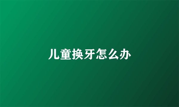 儿童换牙怎么办